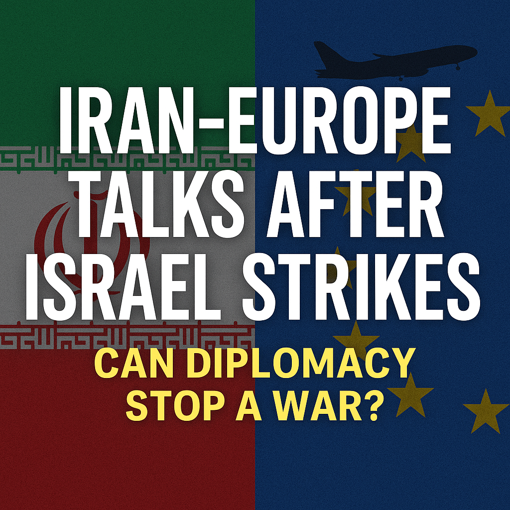 Iran–Europe Talks After Israel Strikes: Can Diplomacy Stop a War?